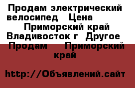 Продам электрический велосипед › Цена ­ 10 000 - Приморский край, Владивосток г. Другое » Продам   . Приморский край